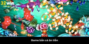 Game Bắn Cá Ăn Tiền - Khám Phá Các Siêu Phẩm Tại 32WIN