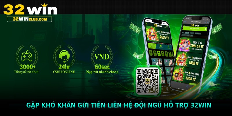 Gặp khó khăn gửi tiền liên hệ đội ngũ hỗ trợ 32win