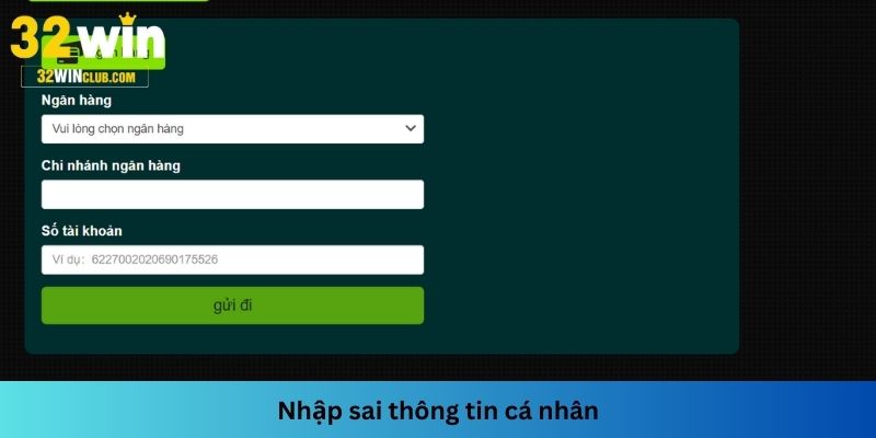 Nhập không đúng thông tin cá nhân là nguyên nhân bạn không thể rút tiền 32WIN được